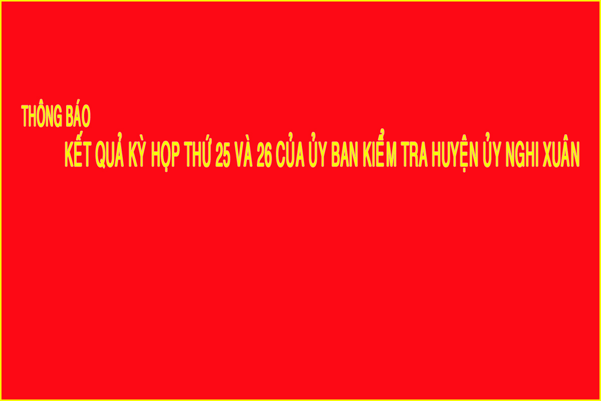 Thông báo kết quả Kỳ họp thứ 25, 26 của Ủy ban Kiểm tra Huyện ủy Nghi Xuân