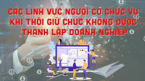 Các lĩnh vực người có chức vụ khi thôi giữ chức không được thành lập doanh nghiệp